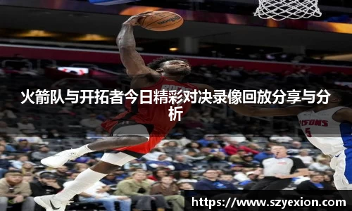 火箭队与开拓者今日精彩对决录像回放分享与分析
